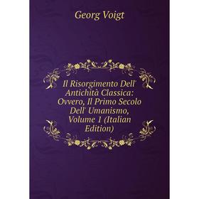 

Книга Il Risorgimento Dell' Antichità Classica: Ovvero, Il Primo Secolo Dell' Umanismo, Volume 1 (Italian Edition)