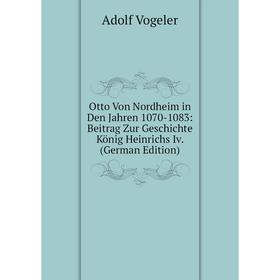 

Книга Otto Von Nordheim in Den Jahren 1070-1083: Beitrag Zur Geschichte König Heinrichs Iv