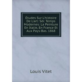

Книга Études Sur L'histoire De L'art: Sér. Temps Modernes: La Peinture En Italie, En France Et Aux Pays-Bas. 1868