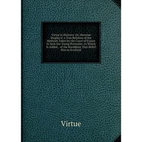 

Книга Virtue in Distress: Or, Heroism Display'd. a True Relation of the Methods Taken by the Court of France to Save the Young Pretender. to Which Is