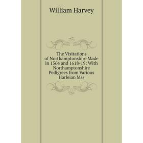 

Книга The Visitations of Northamptonshire Made in 1564 and 1618-19: With Northamptonshire Pedigrees from Various Harleian Mss