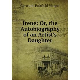 

Книга Irene: Or, the Autobiography of an Artist's Daughter