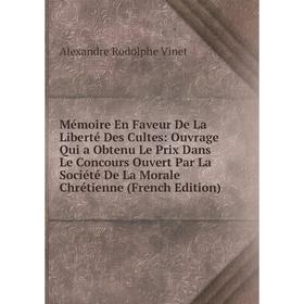 

Книга Mémoire En Faveur De La Liberté Des Cultes: ouvrage Qui a Obtenu Le Prix Dans Le Concours Ouvert Par La Société De La Morale Chrétienne