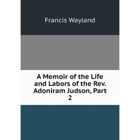 

Книга A Memoir of the Life and Labors of the Rev. Adoniram Judson, Part 2