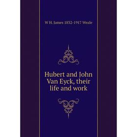 

Книга Hubert and John Van Eyck, their life and work