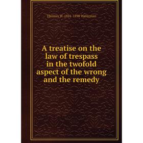 

Книга A treatise on the law of trespass in the twofold aspect of the wrong and the remedy