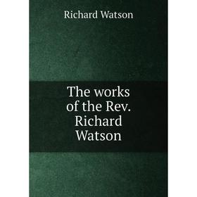 

Книга The works of the Rev. Richard Watson