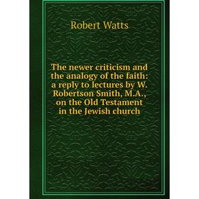 

Книга The newer criticism and the analogy of the faith: a reply to lectures by W. Robertson Smith, M.A., on the Old Testament in the Jewish church