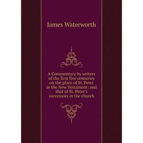 

Книга A Commentary by writers of the first five centuries on the place of St. Peter in the New Testament: and that of St. Peter's successors in the ch