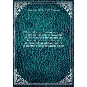

Книга Theoretical astronomy relating to the motions of the heavenly bodies revolving around the sun in accordance with the law of universal gravitatio