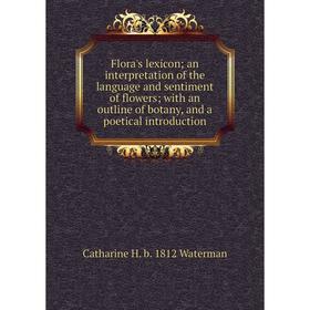 

Книга Flora's lexicon; an interpretation of the language and sentiment of flowers; with an outline of botany, and a poetical introduction