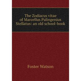 

Книга The Zodiacus vitae of Marcellus Palingenius Stellatus: an old school-book