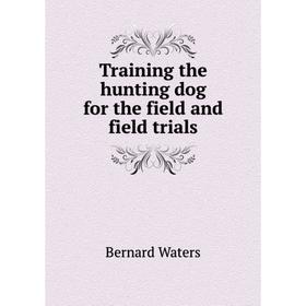 

Книга Training the hunting dog for the field and field trials