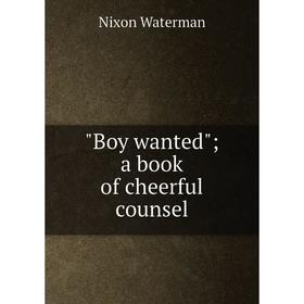 

Книга Boy wanted; a book of cheerful counsel