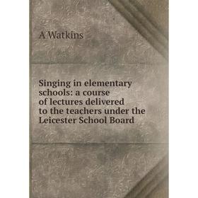 

Книга Singing in elementary schools: a course of lectures delivered to the teachers under the Leicester School Board