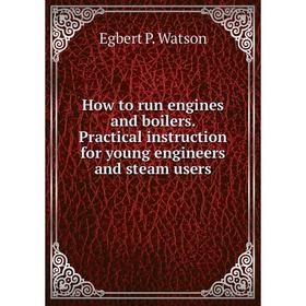 

Книга How to run engines and boilers. Practical instruction for young engineers and steam users