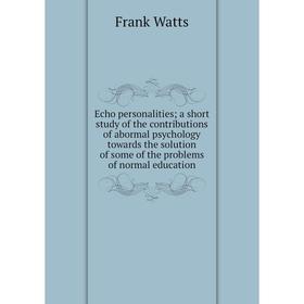 

Книга Echo personalities; a short study of the contributions of abormal psychology towards the solution of some of the problems of normal education