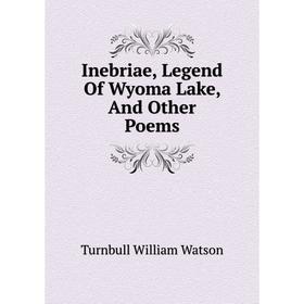 

Книга Inebriae, Legend Of Wyoma Lake, And Other Poems