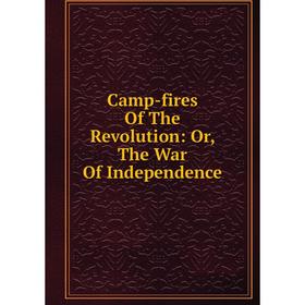

Книга Camp-fires Of The Revolution: Or, The War Of Independence