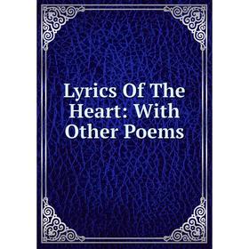 

Книга Lyrics of the Heart: With Other Poems