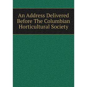 

Книга An Address Delivered Before The Columbian Horticultural Society