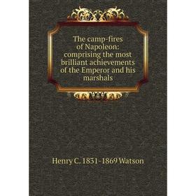 

Книга The camp-fires of Napoleon: comprising the most brilliant achievements of the Emperor and his marshals