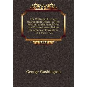 

Книга The Writings of George Washington: Official Letters Relating to the French War, and Private Letters Before the American Revolution, 1754-May, 17