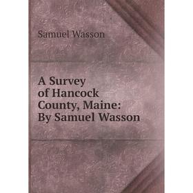 

Книга A Survey of Hancock County, Maine: By Samuel Wasson