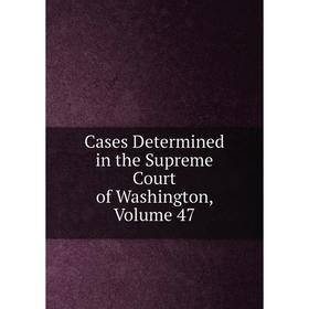 

Книга Cases Determined in the Supreme Court of Washington, Volume 47