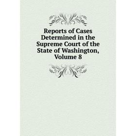 

Книга Reports of Cases Determined in the Supreme Court of the State of Washington, Volume 8