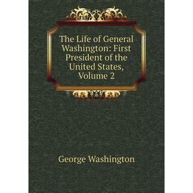 

Книга The Life of General Washington: First President of the United States, Volume 2