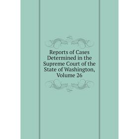 

Книга Reports of Cases Determined in the Supreme Court of the State of Washington, Volume 26