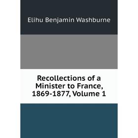 

Книга Recollections of a Minister to France, 1869-1877, Volume 1