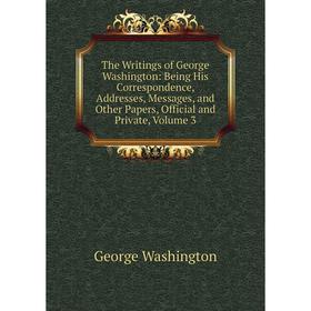 

Книга The Writings of George Washington: Being His Correspondence, Addresses, Messages, and Other Papers, Official and Private, Volume 3