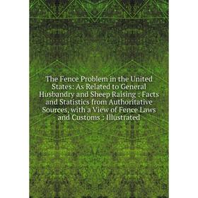 

Книга The Fence Problem in the United States: As Related to General Husbandry and Sheep Raising: Facts and Statistics from Authoritative Sources, with