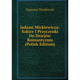 

Книга ladami Mickiewicza: Szkice I Przyczynki Do Dziejów Romantyzmu (Polish Edition)