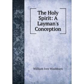 

Книга The Holy Spirit: A Layman's Conception