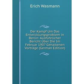 

Книга Der Kampf Um Das Entwicklungsproblem in Berlin: Ausführlicher Bericht Über Die Im Februar 1907 Gehaltenen Vorträge (German Edition)