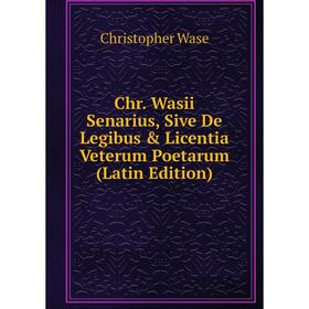 

Книга Chr. Wasii Senarius, Sive De Legibus & Licentia Veterum Poetarum (Latin Edition)