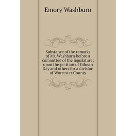 

Книга Substance of the remarks of Mr. Washburn before a committee of the legislature: upon the petition of Gilman Day and others for a division of Wor