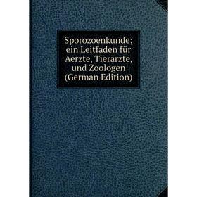 

Книга Sporozoenkunde; ein Leitfaden für Aerzte, Tierärzte, und Zoologen (German Edition)