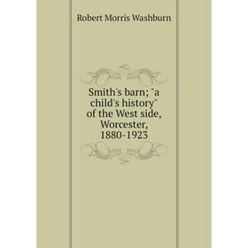 

Книга Smith's barn; a child's history of the West side, Worcester, 1880-1923