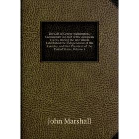 

Книга The Life of George Washington,: Commander in Chief of the American Forces, During the War Which Established the Independence of His Country, and