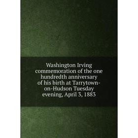 

Книга Washington Irving commemoration of the one hundredth anniversary of his birth at Tarrytown-on-Hudson Tuesday evening, April 3, 1883