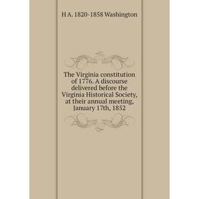 

Книга The Virginia constitution of 1776. A discourse delivered before the Virginia Historical Society, at their annual meeting, January 17th, 1852