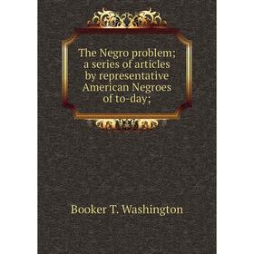 

Книга The Negro problem; a series of articles by representative American Negroes of to-day