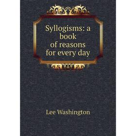 

Книга Syllogisms: a book of reasons for every day