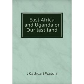 

Книга East Africa and Uganda or Our last land