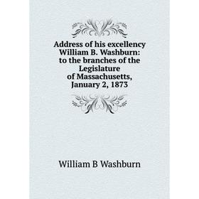 

Книга Address of his excellency William B. Washburn: to the branches of the Legislature of Massachusetts, January 2, 1873