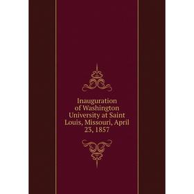 

Книга Inauguration of Washington University at Saint Louis, Missouri, April 23, 1857